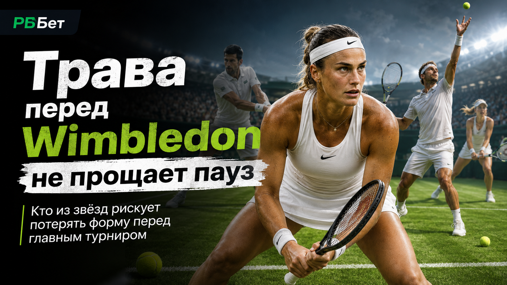Трава перед Wimbledon не прощает пауз: кто из звёзд рискует потерять форму за неделю до главного турнира