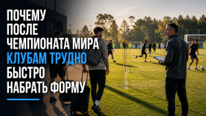 Почему после чемпионата мира клубам трудно быстро набрать форму